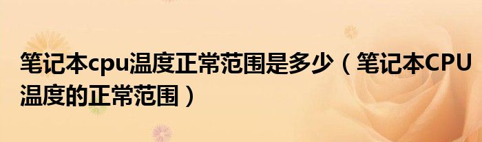 筆記本cpu溫度正常范圍是多少（筆記本CPU溫度的正常范圍）