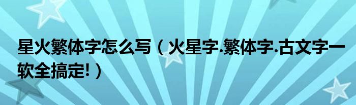星火繁體字怎么寫（火星字.繁體字.古文字一軟全搞定!）
