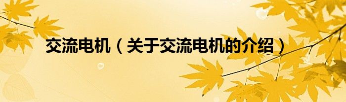 交流電機（關(guān)于交流電機的介紹）