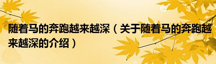 隨著馬的奔跑越來越深（關(guān)于隨著馬的奔跑越來越深的介紹）