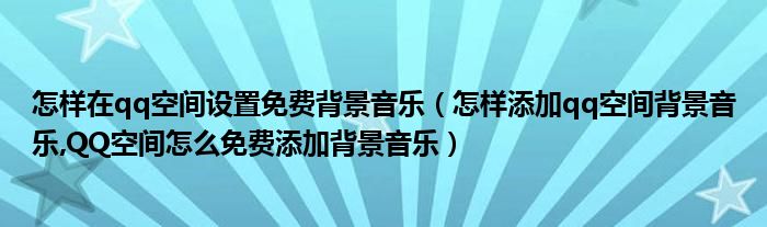 怎樣在qq空間設置免費背景音樂（怎樣添加qq空間背景音樂,QQ空間怎么免費添加背景音樂）
