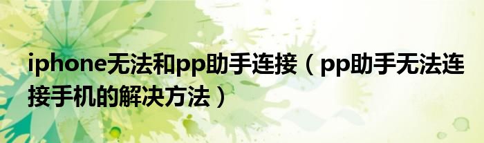 iphone無(wú)法和pp助手連接（pp助手無(wú)法連接手機(jī)的解決方法）