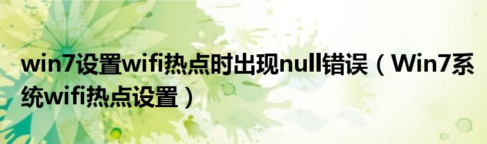 win7設(shè)置wifi熱點時出現(xiàn)null錯誤（Win7系統(tǒng)wifi熱點設(shè)置）