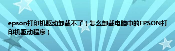 epson打印機(jī)驅(qū)動(dòng)卸載不了（怎么卸載電腦中的EPSON打印機(jī)驅(qū)動(dòng)程序）