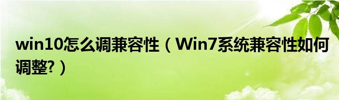 win10怎么調(diào)兼容性（Win7系統(tǒng)兼容性如何調(diào)整?）