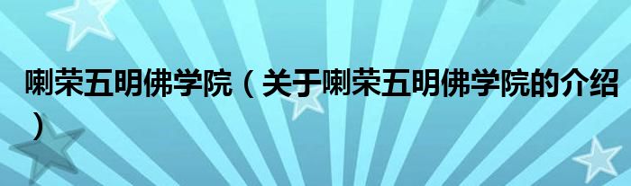 喇榮五明佛學(xué)院（關(guān)于喇榮五明佛學(xué)院的介紹）
