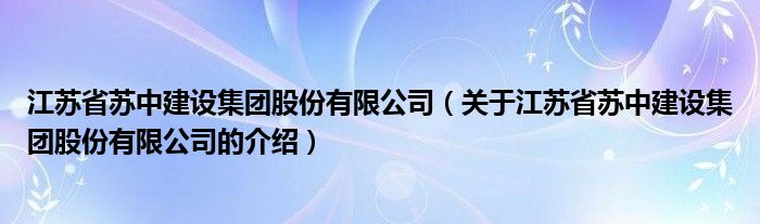江蘇省蘇中建設(shè)集團(tuán)股份有限公司（關(guān)于江蘇省蘇中建設(shè)集團(tuán)股份有限公司的介紹）