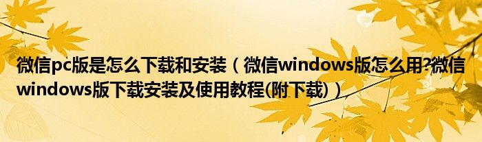 微信pc版是怎么下載和安裝（微信windows版怎么用?微信windows版下載安裝及使用教程(附下載)）