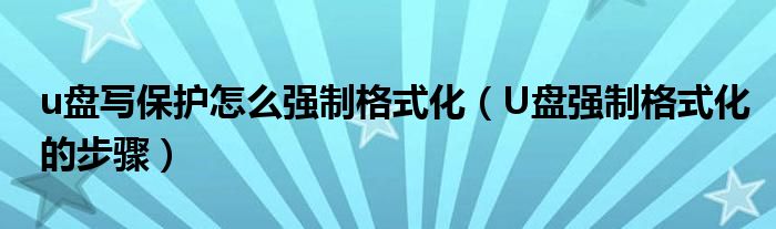 u盤(pán)寫(xiě)保護(hù)怎么強(qiáng)制格式化（U盤(pán)強(qiáng)制格式化的步驟）