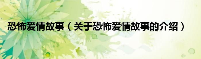 恐怖愛(ài)情故事（關(guān)于恐怖愛(ài)情故事的介紹）