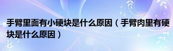 手臂里面有小硬塊是什么原因（手臂肉里有硬塊是什么原因）