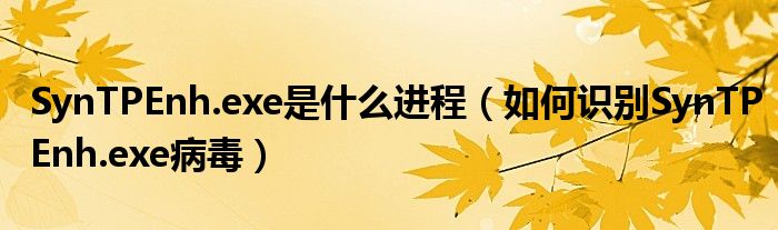 SynTPEnh.exe是什么進(jìn)程（如何識(shí)別SynTPEnh.exe病毒）