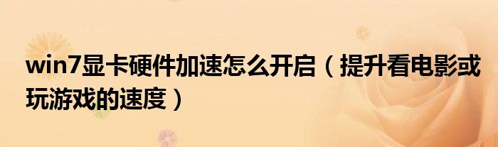 win7顯卡硬件加速怎么開(kāi)啟（提升看電影或玩游戲的速度）