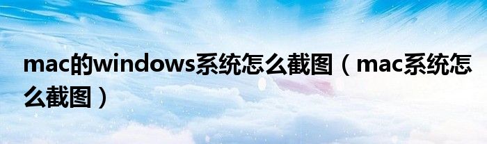 mac的windows系統(tǒng)怎么截圖（mac系統(tǒng)怎么截圖）