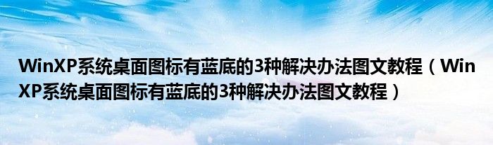 WinXP系統(tǒng)桌面圖標有藍底的3種解決辦法圖文教程（WinXP系統(tǒng)桌面圖標有藍底的3種解決辦法圖文教程）