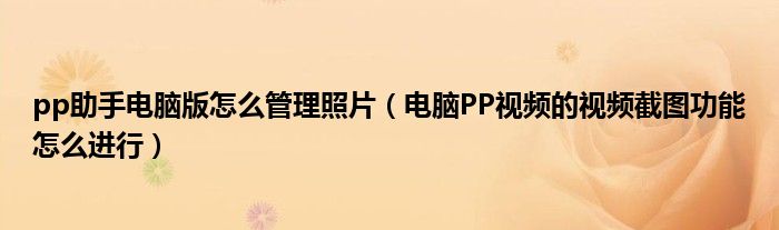 pp助手電腦版怎么管理照片（電腦PP視頻的視頻截圖功能怎么進(jìn)行）