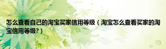 怎么查看自己的淘寶買家信用等級（淘寶怎么查看買家的淘寶信用等級?）