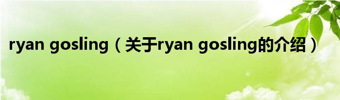 ryan gosling（關(guān)于ryan gosling的介紹）
