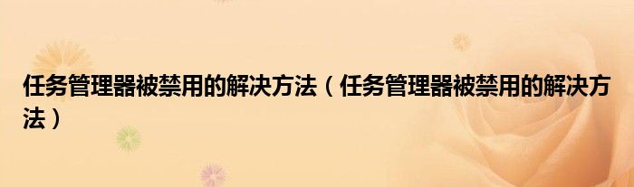 任務(wù)管理器被禁用的解決方法（任務(wù)管理器被禁用的解決方法）