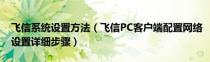 飛信系統(tǒng)設置方法（飛信PC客戶端配置網(wǎng)絡設置詳細步驟）