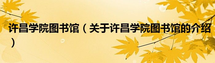 許昌學(xué)院圖書(shū)館（關(guān)于許昌學(xué)院圖書(shū)館的介紹）