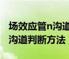 場效應(yīng)管n溝道與p溝道（場效應(yīng)管N溝道和P溝道判斷方法）