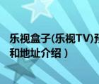 樂視盒子(樂視TV)預(yù)約購買是什么時(shí)候（樂視電視預(yù)售時(shí)間和地址介紹）