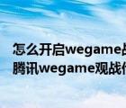 怎么開啟wegame戰(zhàn)績（wegame怎么觀戰(zhàn)LOL大神游戲？騰訊wegame觀戰(zhàn)他人教程）