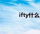 ifty什么意思?。╥fttt是什么）