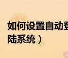 如何設(shè)置自動登錄賬號密碼（如何設(shè)置自動登陸系統(tǒng)）