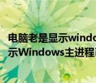 電腦老是顯示windows主進程停止工作（電腦正常使用時提示W(wǎng)indows主進程已停止工作如何解決）