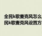 全民k歌麥克風怎么設置教程（全民k歌怎么設置麥克風？全民k歌麥克風設置方法）