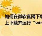 如何在微軟官網(wǎng)下載windows 10系統(tǒng)（如何從微軟的官網(wǎng)上下載并運(yùn)行“windows10”）