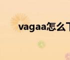 vagaa怎么下載（怎樣用vagaa下載）