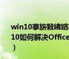 win10搴旂敤紼嬪簭鏃犳硶姝ｅ父鍚姩0xc000007b（win10如何解決Office應(yīng)用程序無法正常啟動0xc0000022錯誤）