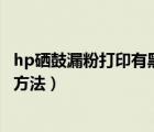 hp硒鼓漏粉打印有黑紋（硒鼓加粉后打印漏粉的原因和處理方法）