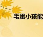 毛蛋小孩能吃么（毛蛋小孩能吃嗎）
