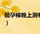 驗(yàn)孕棒晚上測(cè)有效果么（驗(yàn)孕棒晚上測(cè)有效嗎）