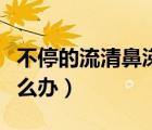 不停的流清鼻涕吃什么藥（不停的流清鼻涕怎么辦）