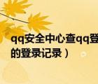 qq安全中心查qq登錄記錄（如何通過QQ安全中心查看QQ的登錄記錄）