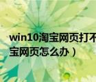win10淘寶網頁打不開怎么回事啊（Win10系統(tǒng)無法打開淘寶網頁怎么辦）