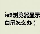 ie9瀏覽器顯示網(wǎng)頁(yè)空白（ie9瀏覽器打開(kāi)網(wǎng)頁(yè)白屏怎么辦）