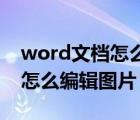 word文檔怎么編輯圖片的內(nèi)容（Word文檔怎么編輯圖片）