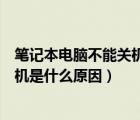 筆記本電腦不能關(guān)機了是怎么回事（筆記本電腦不能正常關(guān)機是什么原因）