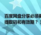 百度網(wǎng)盤分享必須要提取碼（怎么設(shè)置百度網(wǎng)盤分享鏈接的提取碼和有效期？）