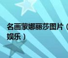 名畫蒙娜麗莎圖片（用美圖秀秀PS世界名畫蒙娜麗莎--純屬娛樂）