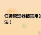 任務(wù)管理器被禁用的解決方法（任務(wù)管理器被禁用的解決方法）