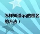 怎樣知道qq的匿名聊天到底是誰（匿名qq聊天想知道是誰的方法）