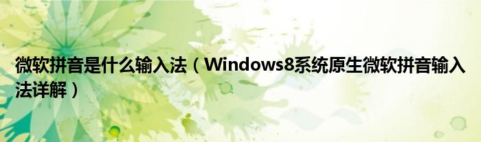 微軟拼音是什么輸入法（Windows8系統(tǒng)原生微軟拼音輸入法詳解）