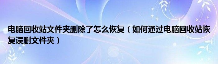 電腦回收站文件夾刪除了怎么恢復(fù)（如何通過電腦回收站恢復(fù)誤刪文件夾）